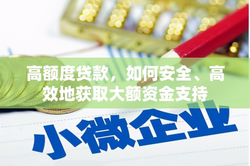 西双版纳高额度贷款，如何安全、高效地获取大额资金支持