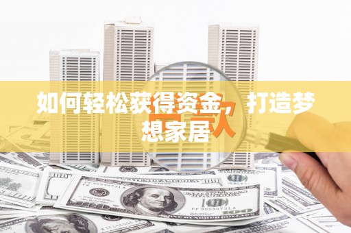 西双版纳如何轻松获得资金，打造梦想家居