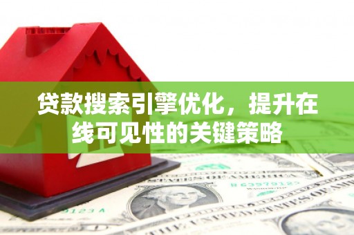 西双版纳贷款搜索引擎优化，提升在线可见性的关键策略