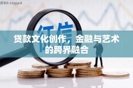 西双版纳贷款文化创作，金融与艺术的跨界融合