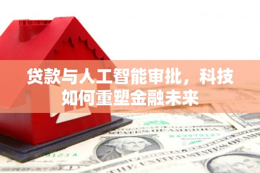 西双版纳贷款与人工智能审批，科技如何重塑金融未来