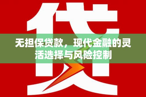 西双版纳无担保贷款，现代金融的灵活选择与风险控制