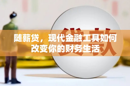 西双版纳随薪贷，现代金融工具如何改变你的财务生活