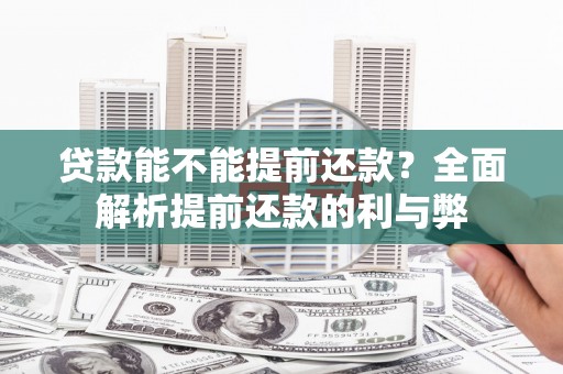 西双版纳贷款能不能提前还款？全面解析提前还款的利与弊