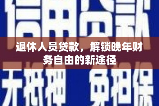 西双版纳退休人员贷款，解锁晚年财务自由的新途径