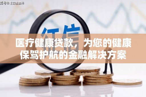 西双版纳医疗健康贷款，为您的健康保驾护航的金融解决方案