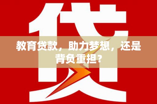 西双版纳教育贷款，助力梦想，还是背负重担？