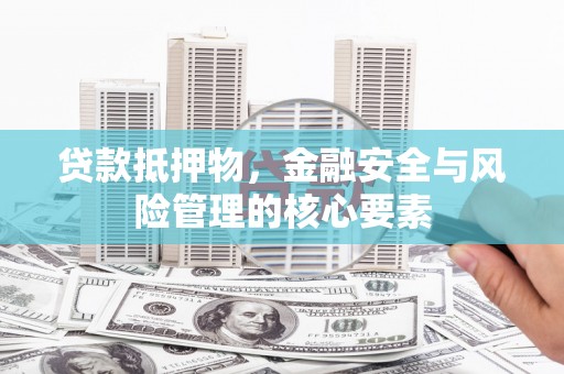 西双版纳贷款抵押物，金融安全与风险管理的核心要素
