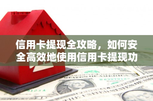 西双版纳信用卡提现全攻略，如何安全高效地使用信用卡提现功能
