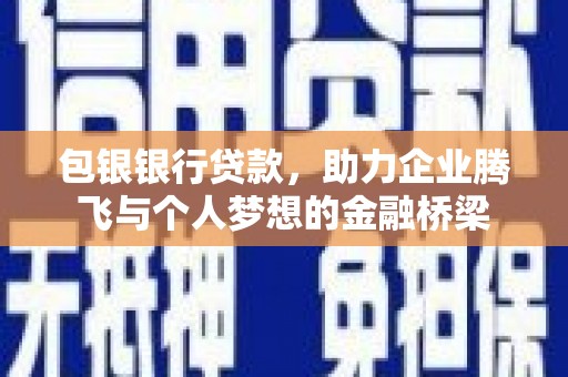 西双版纳包银银行贷款，助力企业腾飞与个人梦想的金融桥梁