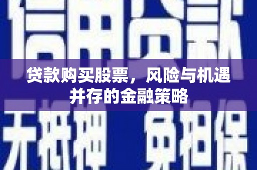 西双版纳贷款购买股票，风险与机遇并存的金融策略
