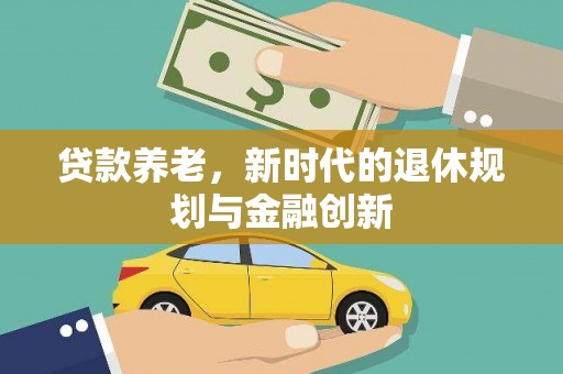 西双版纳贷款养老，新时代的退休规划与金融创新