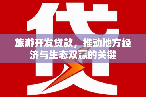 西双版纳旅游开发贷款，推动地方经济与生态双赢的关键