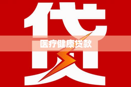 西双版纳医疗健康贷款