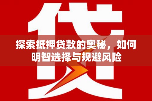 西双版纳探索抵押贷款的奥秘，如何明智选择与规避风险