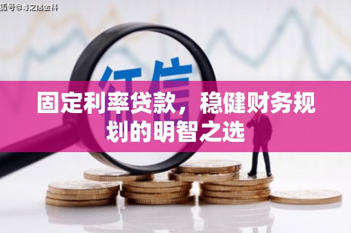 西双版纳固定利率贷款，稳健财务规划的明智之选
