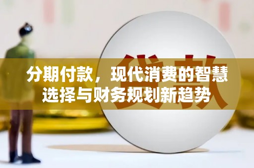 西双版纳分期付款，现代消费的智慧选择与财务规划新趋势