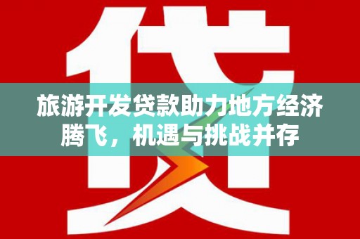 西双版纳旅游开发贷款助力地方经济腾飞，机遇与挑战并存