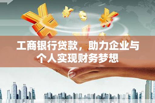 西双版纳工商银行贷款，助力企业与个人实现财务梦想