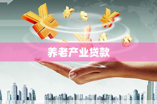 西双版纳养老产业贷款