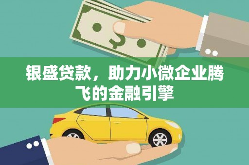 西双版纳银盛贷款，助力小微企业腾飞的金融引擎