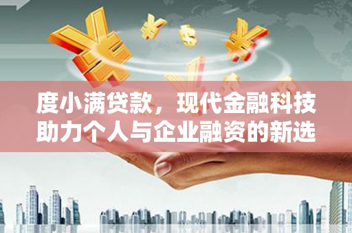西双版纳度小满贷款，现代金融科技助力个人与企业融资的新选择