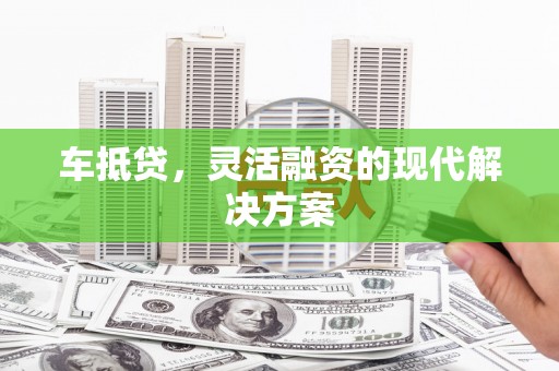 西双版纳车抵贷，灵活融资的现代解决方案