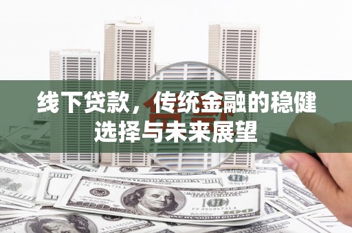 西双版纳线下贷款，传统金融的稳健选择与未来展望