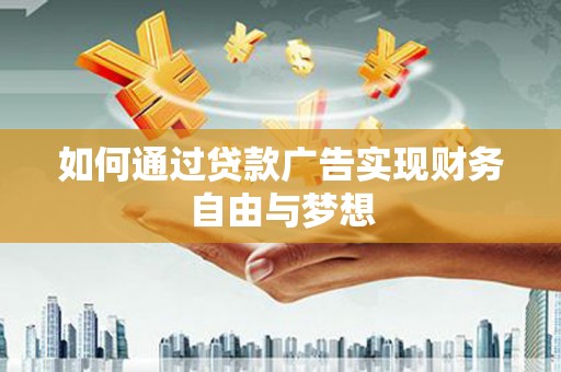 西双版纳如何通过贷款广告实现财务自由与梦想