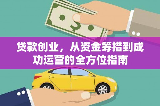 西双版纳贷款创业，从资金筹措到成功运营的全方位指南