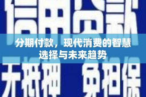 西双版纳分期付款，现代消费的智慧选择与未来趋势