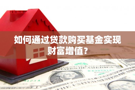 西双版纳如何通过贷款购买基金实现财富增值？