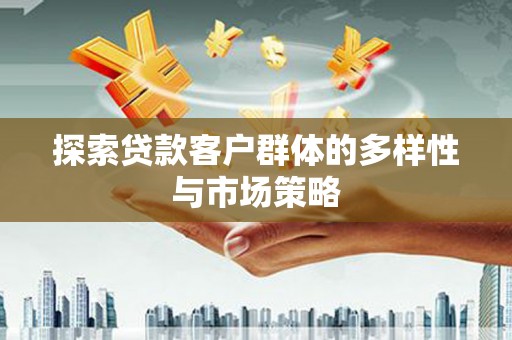 西双版纳探索贷款客户群体的多样性与市场策略