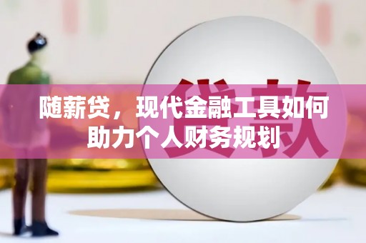 西双版纳随薪贷，现代金融工具如何助力个人财务规划