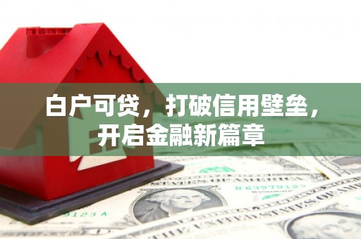 西双版纳白户可贷，打破信用壁垒，开启金融新篇章