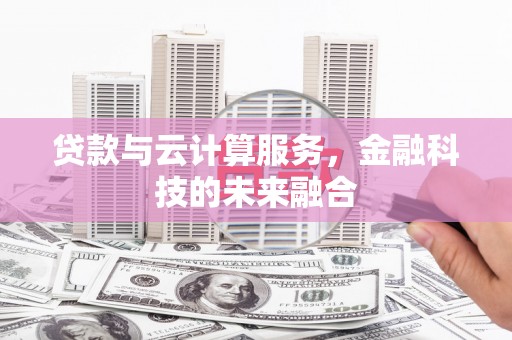 西双版纳贷款与云计算服务，金融科技的未来融合