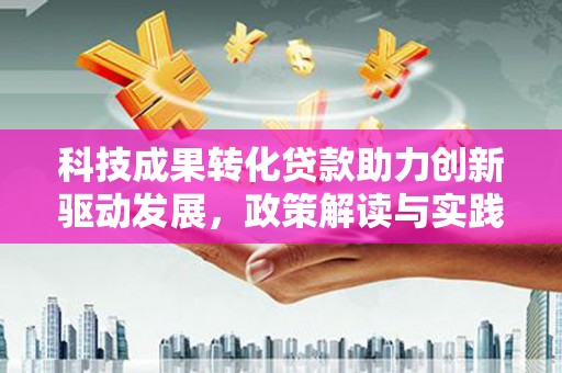 西双版纳科技成果转化贷款助力创新驱动发展，政策解读与实践探索