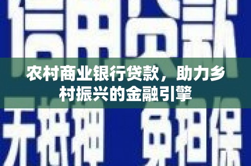 西双版纳农村商业银行贷款，助力乡村振兴的金融引擎