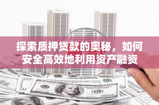 西双版纳探索质押贷款的奥秘，如何安全高效地利用资产融资