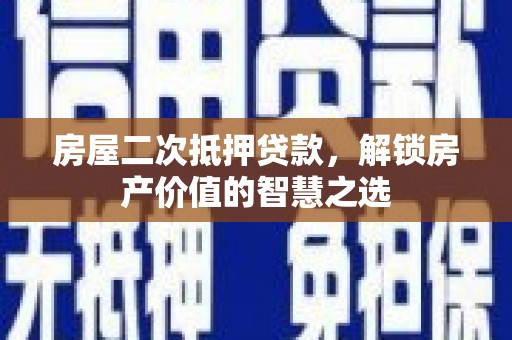 西双版纳房屋二次抵押贷款，解锁房产价值的智慧之选
