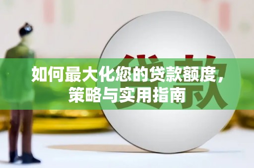 西双版纳如何最大化您的贷款额度，策略与实用指南