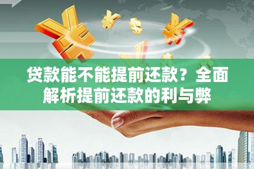 西双版纳贷款能不能提前还款？全面解析提前还款的利与弊
