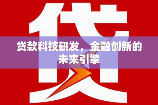 西双版纳贷款科技研发，金融创新的未来引擎