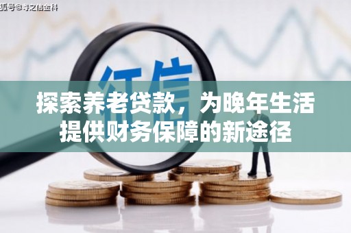 西双版纳探索养老贷款，为晚年生活提供财务保障的新途径
