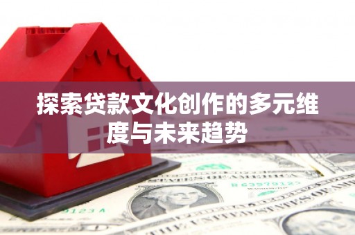 西双版纳探索贷款文化创作的多元维度与未来趋势