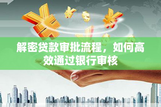 西双版纳解密贷款审批流程，如何高效通过银行审核