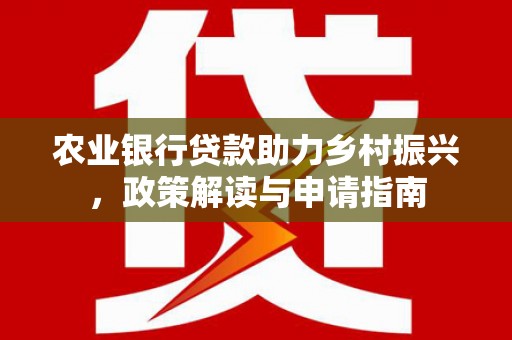 西双版纳农业银行贷款助力乡村振兴，政策解读与申请指南