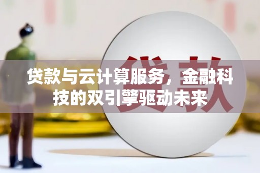 西双版纳贷款与云计算服务，金融科技的双引擎驱动未来