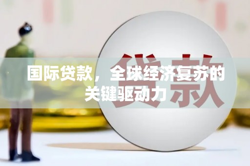 西双版纳国际贷款，全球经济复苏的关键驱动力