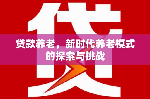 西双版纳贷款养老，新时代养老模式的探索与挑战